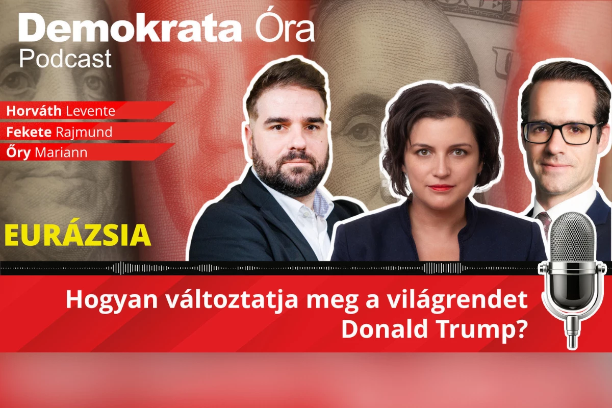 Demokrata Óra – Eurázsia podcast: Hogyan változtatja meg a világrendet Donald Trump